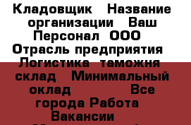 Кладовщик › Название организации ­ Ваш Персонал, ООО › Отрасль предприятия ­ Логистика, таможня, склад › Минимальный оклад ­ 25 000 - Все города Работа » Вакансии   . Московская обл.,Лыткарино г.